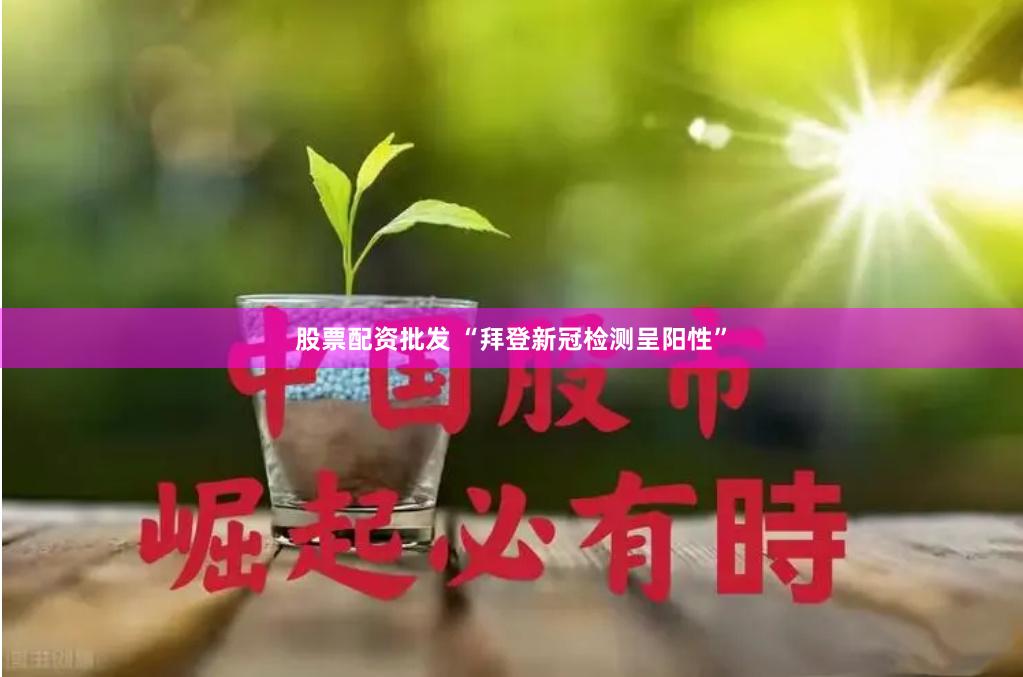 股票配资批发 “拜登新冠检测呈阳性”