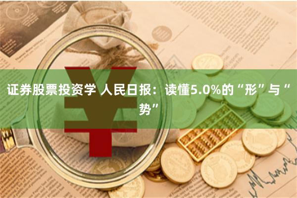 证券股票投资学 人民日报：读懂5.0%的“形”与“势”
