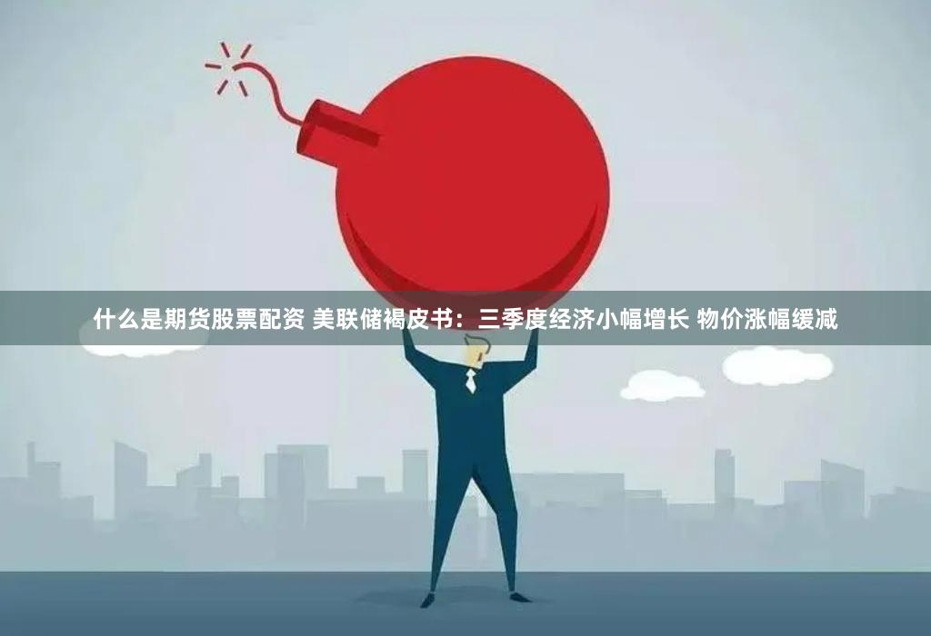 什么是期货股票配资 美联储褐皮书：三季度经济小幅增长 物价涨幅缓减