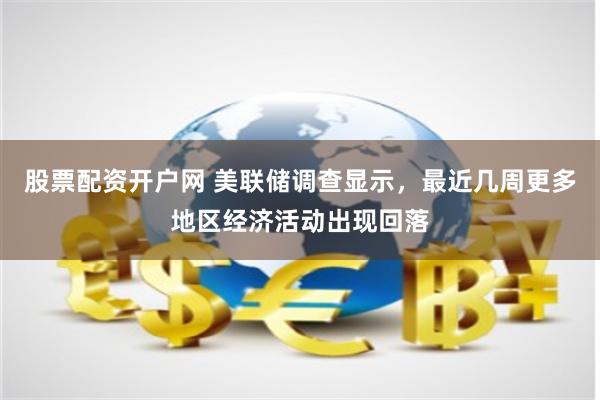 股票配资开户网 美联储调查显示，最近几周更多地区经济活动出现回落