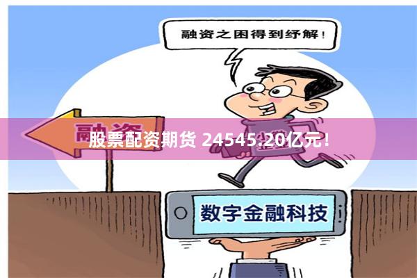 股票配资期货 24545.20亿元！