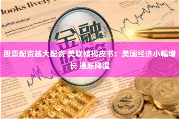股票配资越大配资 美联储褐皮书：美国经济小幅增长 通胀降温