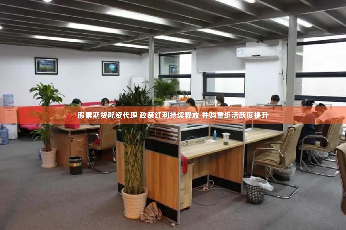 股票期货配资代理 政策红利持续释放 并购重组活跃度提升