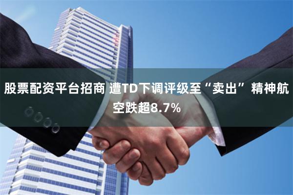 股票配资平台招商 遭TD下调评级至“卖出” 精神航空跌超8.7%