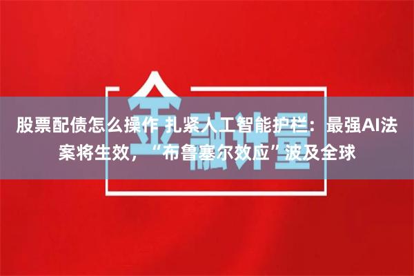 股票配债怎么操作 扎紧人工智能护栏：最强AI法案将生效，“布鲁塞尔效应”波及全球