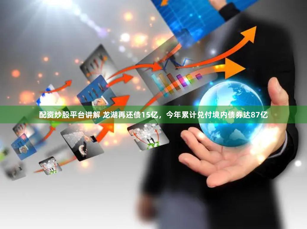 配资炒股平台讲解 龙湖再还债15亿，今年累计兑付境内债券达87亿