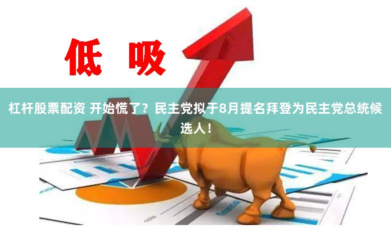 杠杆股票配资 开始慌了？民主党拟于8月提名拜登为民主党总统候选人！