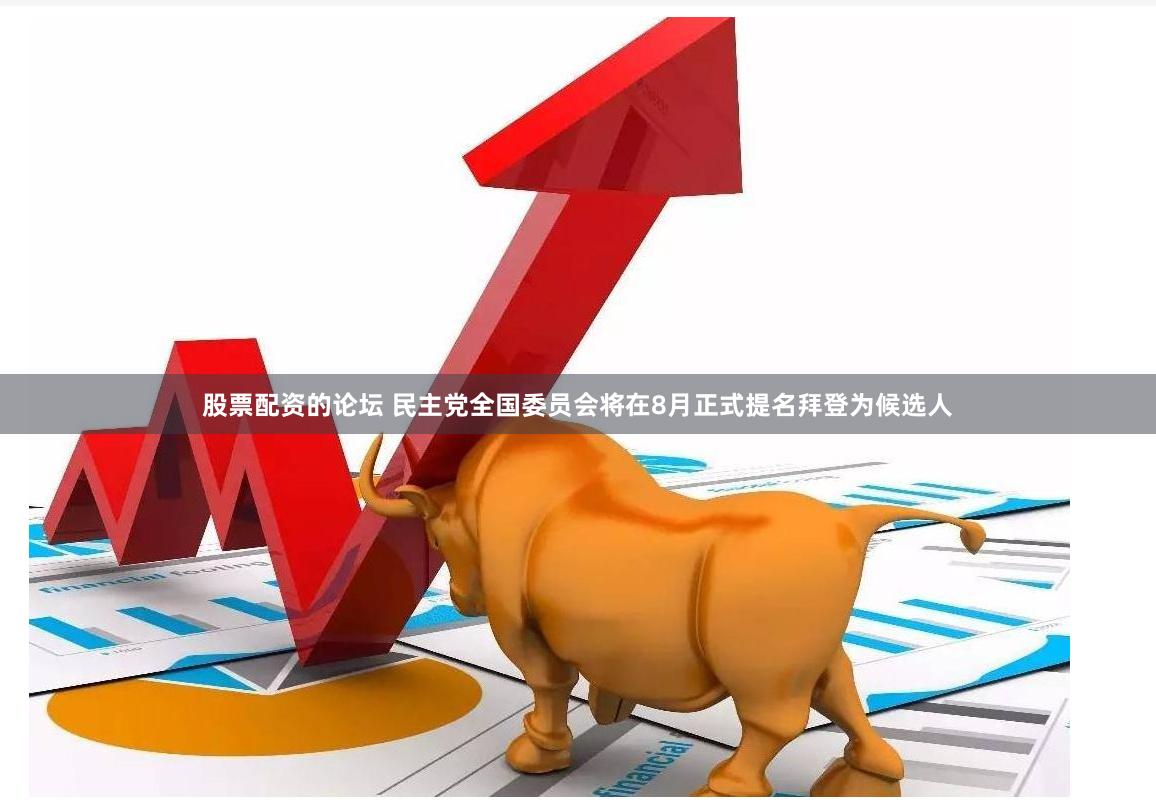 股票配资的论坛 民主党全国委员会将在8月正式提名拜登为候选人