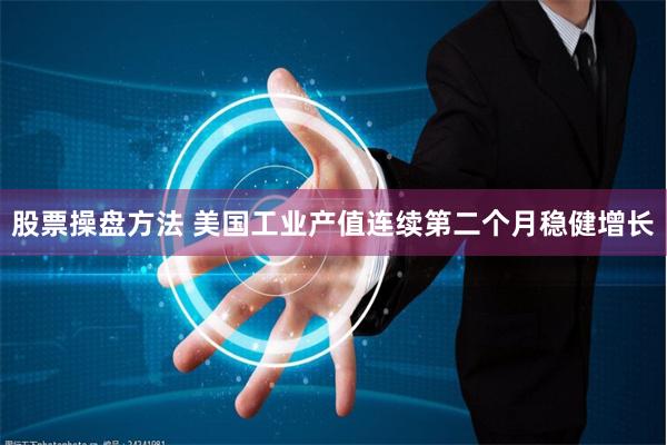 股票操盘方法 美国工业产值连续第二个月稳健增长