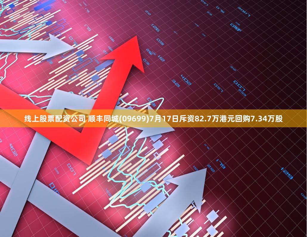 线上股票配资公司 顺丰同城(09699)7月17日斥资82.7万港元回购7.34万股