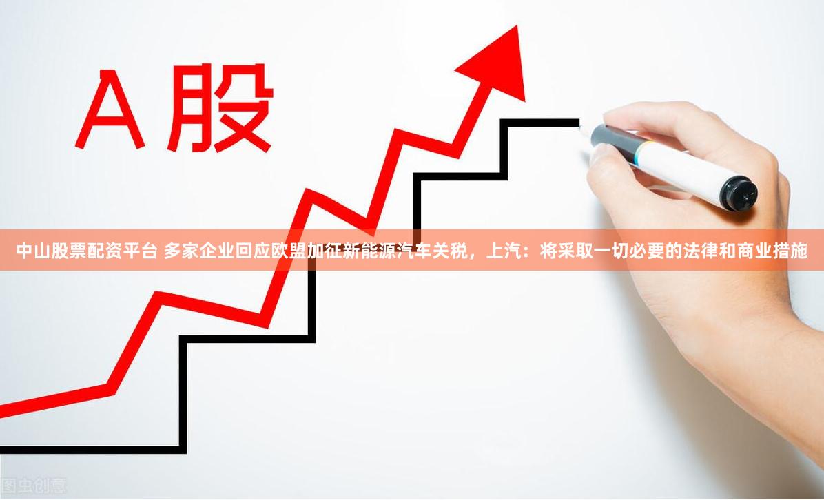 中山股票配资平台 多家企业回应欧盟加征新能源汽车关税，上汽：将采取一切必要的法律和商业措施