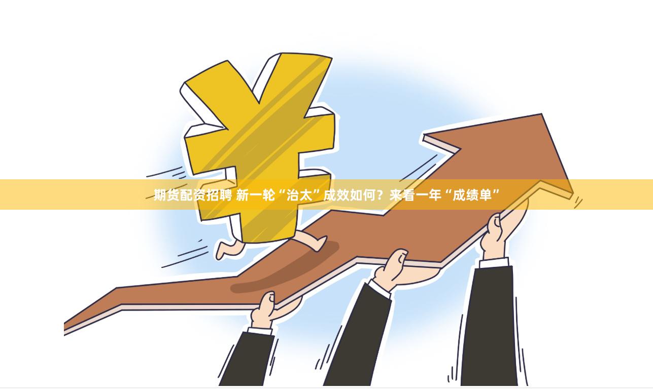 期货配资招聘 新一轮“治太”成效如何？来看一年“成绩单”