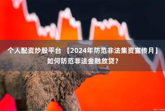 个人配资炒股平台 【2024年防范非法集资宣传月】如何防范非法金融放贷？