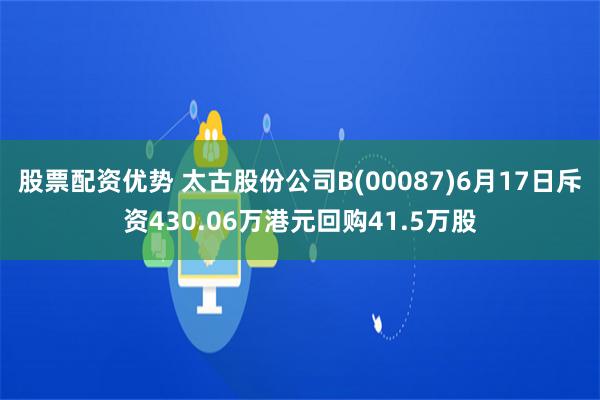 股票配资优势 太古股份公司B(00087)6月17日斥资430.06万港元回购41.5万股