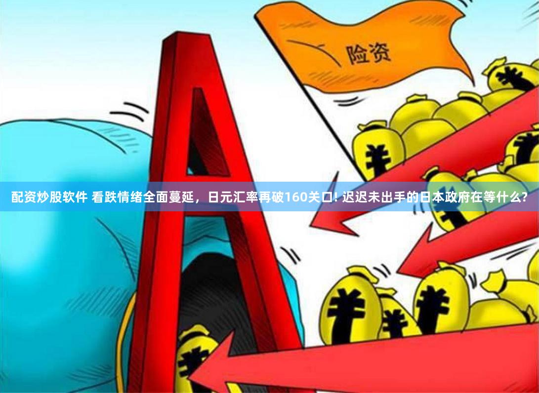 配资炒股软件 看跌情绪全面蔓延，日元汇率再破160关口! 迟迟未出手的日本政府在等什么?