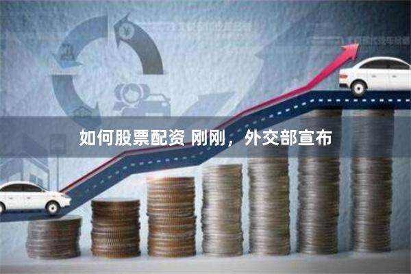 如何股票配资 刚刚，外交部宣布