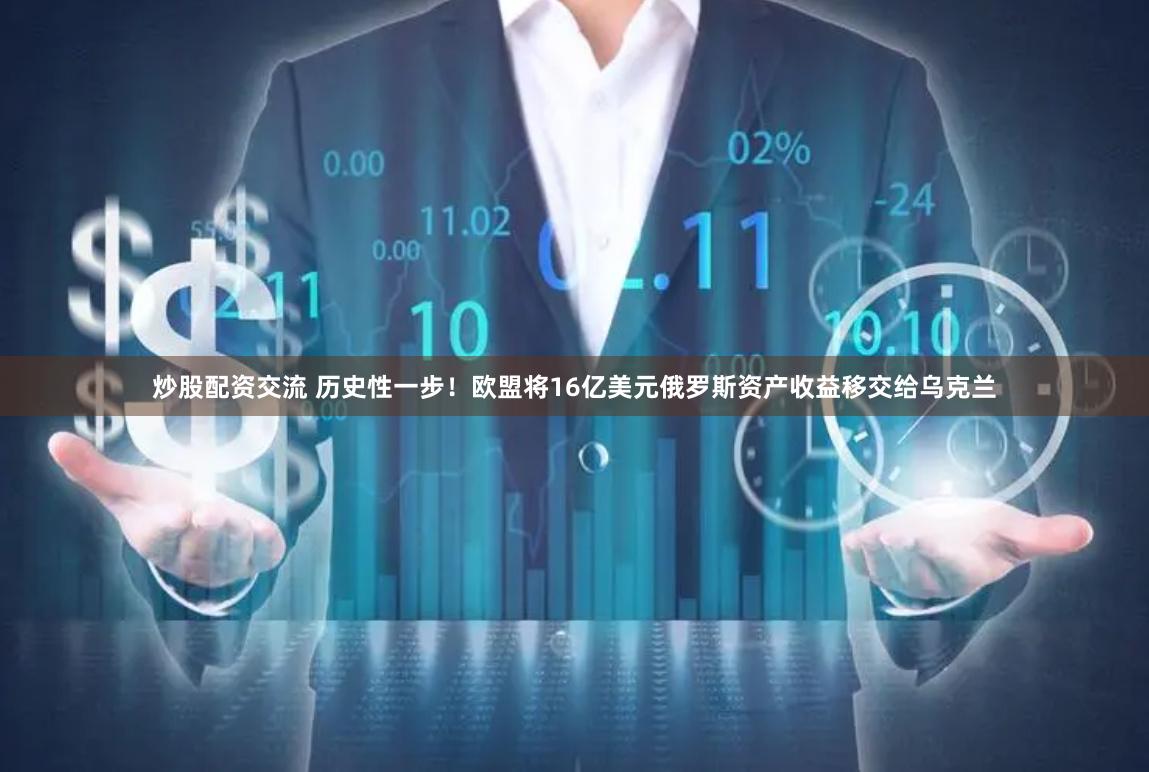 炒股配资交流 历史性一步！欧盟将16亿美元俄罗斯资产收益移交给乌克兰