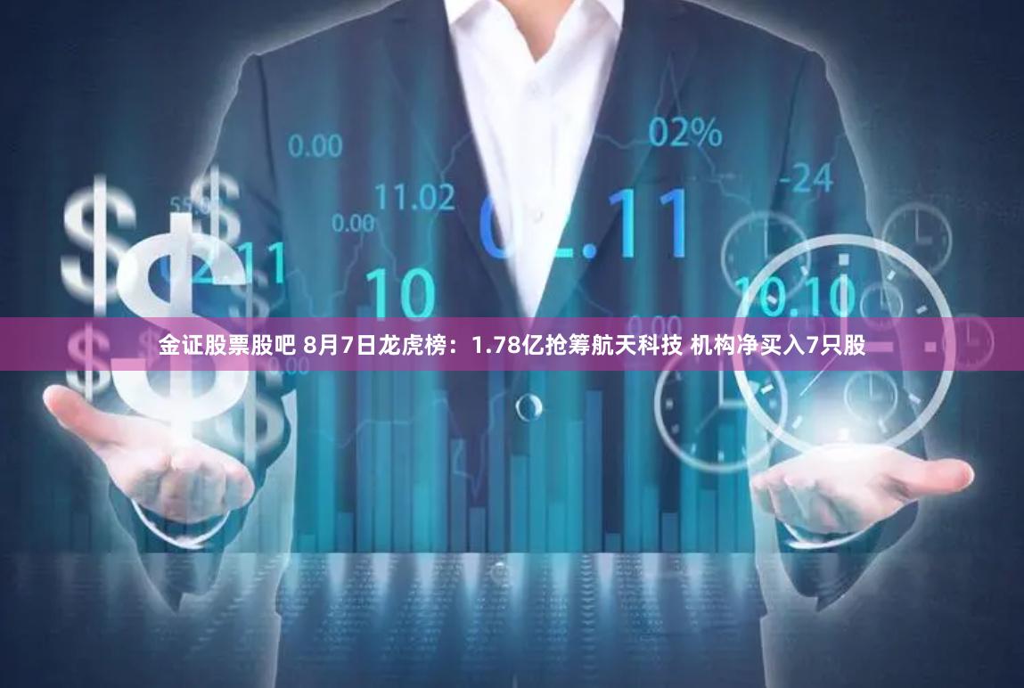 金证股票股吧 8月7日龙虎榜：1.78亿抢筹航天科技 机构净买入7只股
