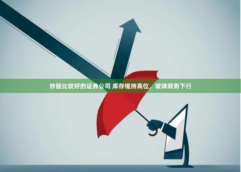 炒股比较好的证券公司 库存维持高位，玻璃弱势下行