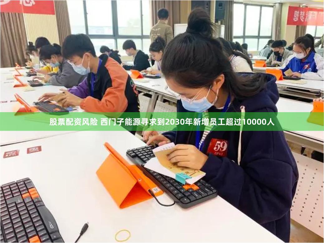 股票配资风险 西门子能源寻求到2030年新增员工超过10000人