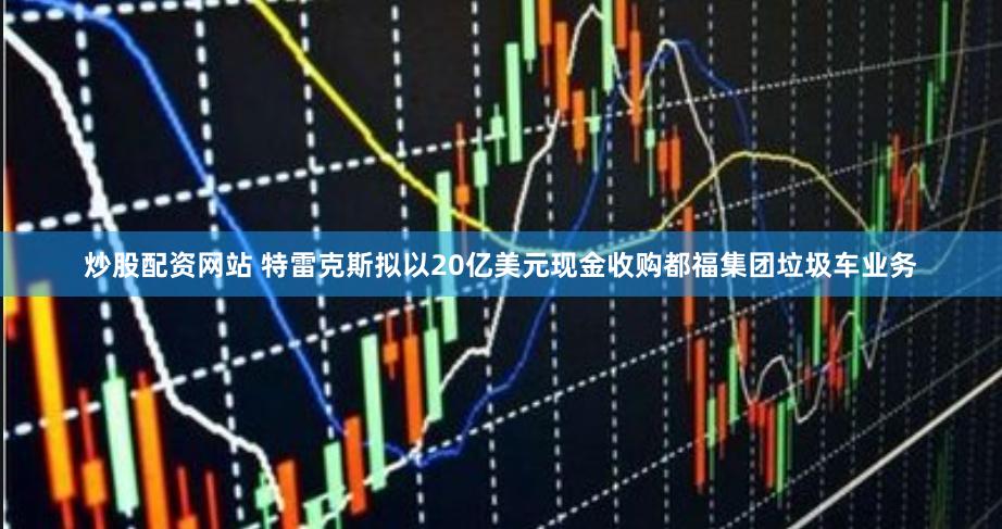 炒股配资网站 特雷克斯拟以20亿美元现金收购都福集团垃圾车业务