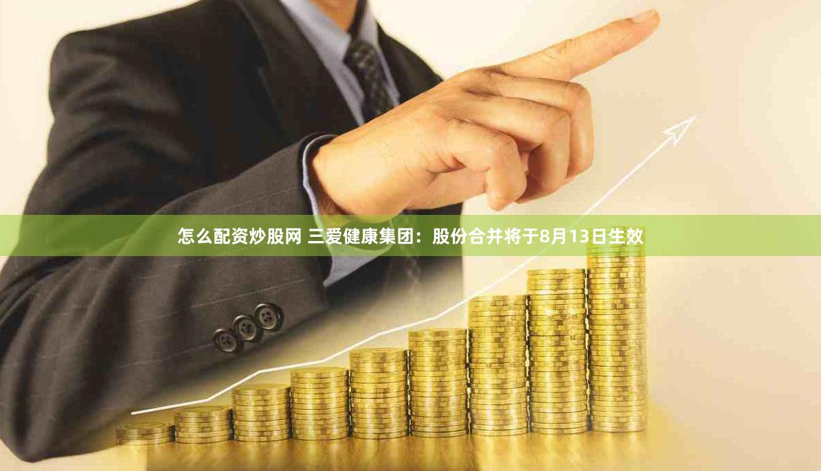怎么配资炒股网 三爱健康集团：股份合并将于8月13日生效
