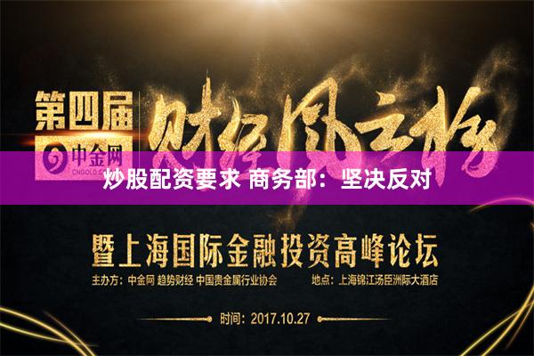 炒股配资要求 商务部：坚决反对