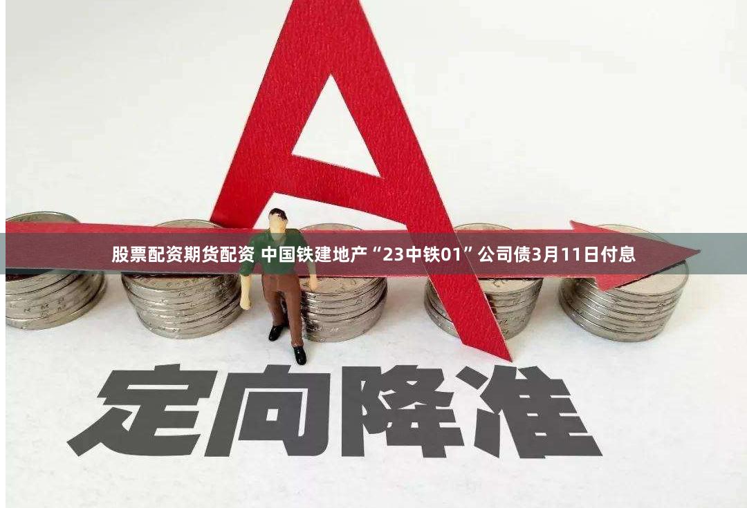 股票配资期货配资 中国铁建地产“23中铁01”公司债3月11日付息