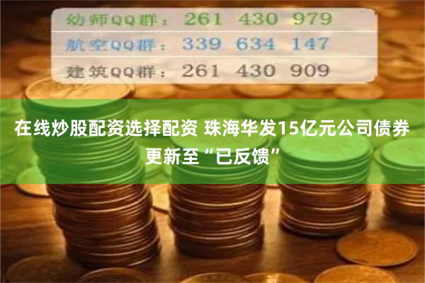 在线炒股配资选择配资 珠海华发15亿元公司债券更新至“已反馈”