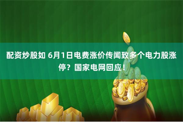 配资炒股如 6月1日电费涨价传闻致多个电力股涨停？国家电网回应！