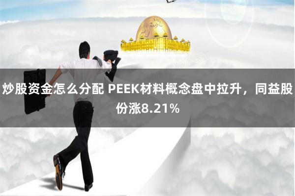 炒股资金怎么分配 PEEK材料概念盘中拉升，同益股份涨8.21%