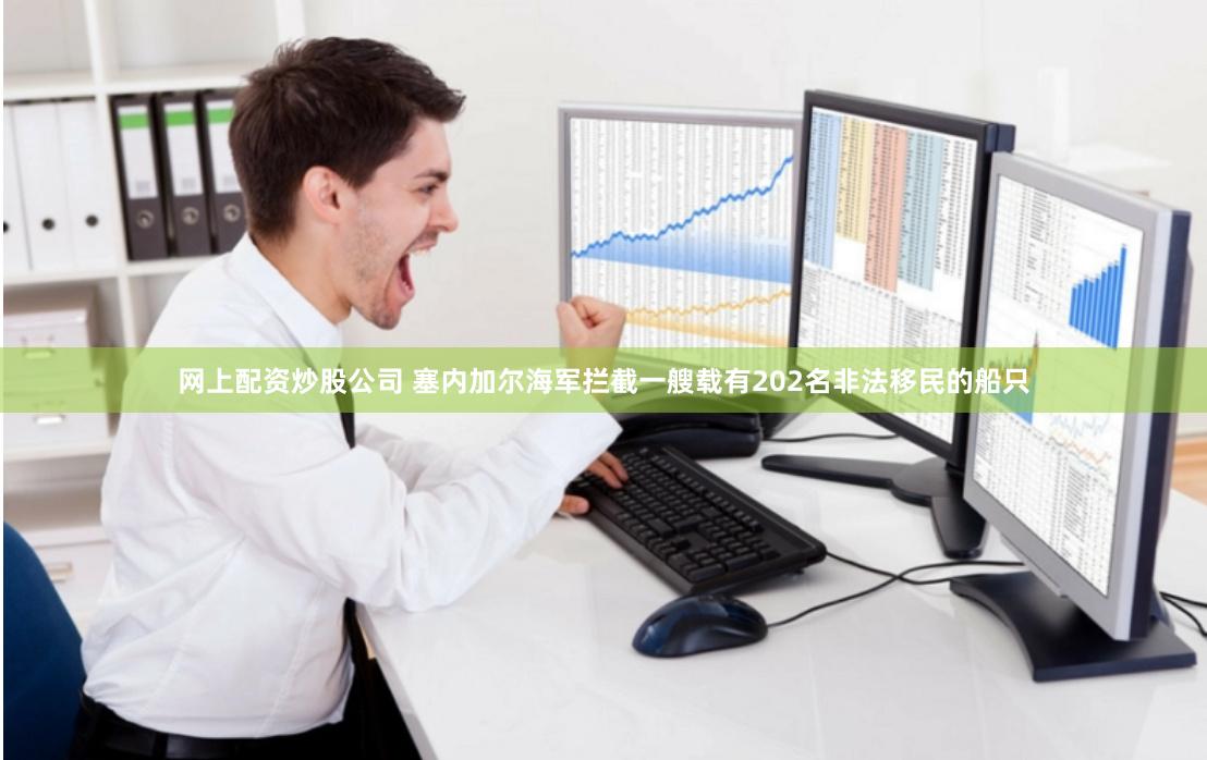 网上配资炒股公司 塞内加尔海军拦截一艘载有202名非法移民的船只
