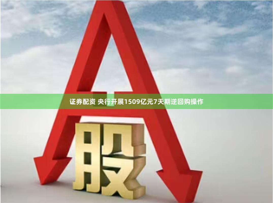 证券配资 央行开展1509亿元7天期逆回购操作