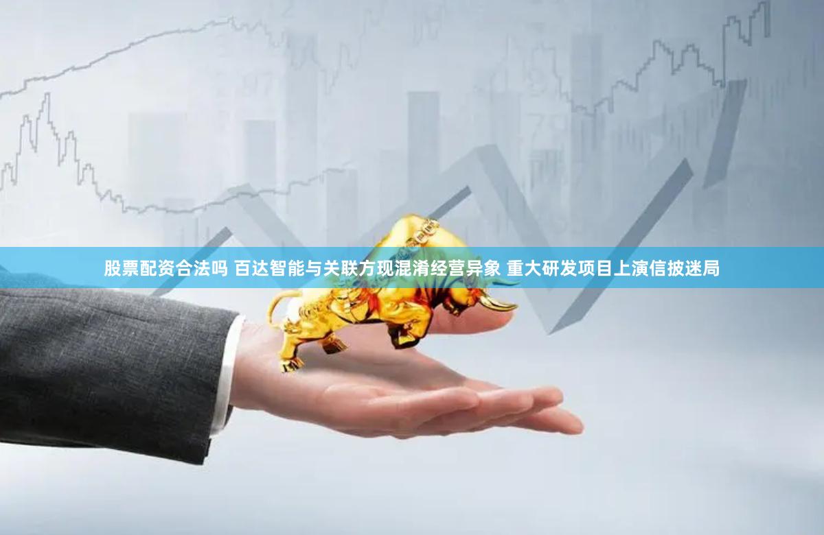 股票配资合法吗 百达智能与关联方现混淆经营异象 重大研发项目上演信披迷局
