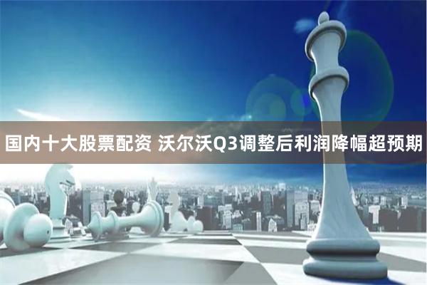 国内十大股票配资 沃尔沃Q3调整后利润降幅超预期