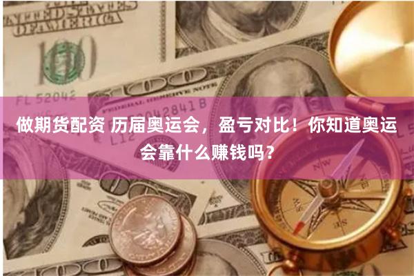 做期货配资 历届奥运会，盈亏对比！你知道奥运会靠什么赚钱吗？