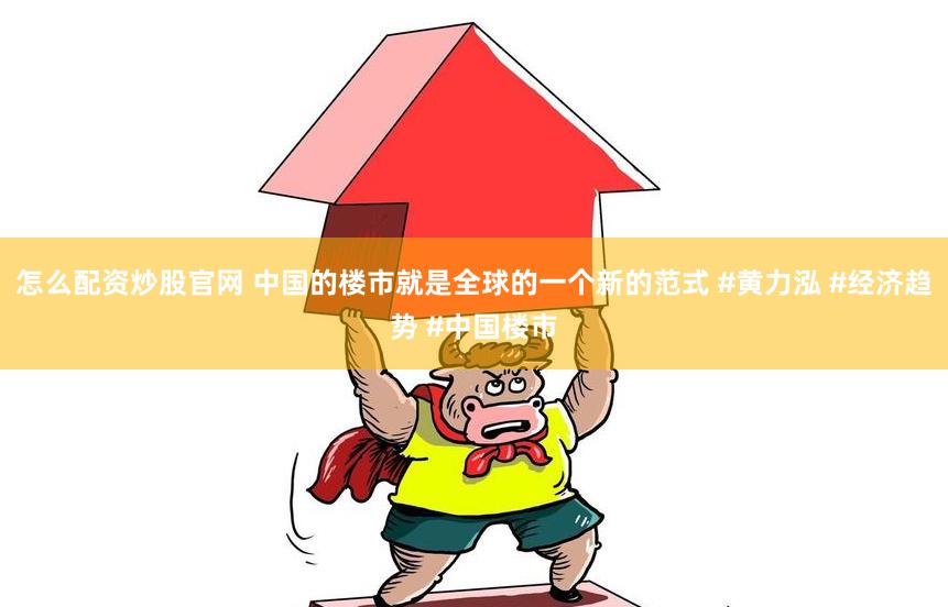 怎么配资炒股官网 中国的楼市就是全球的一个新的范式 #黄力泓 #经济趋势 #中国楼市