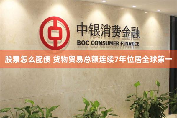 股票怎么配债 货物贸易总额连续7年位居全球第一