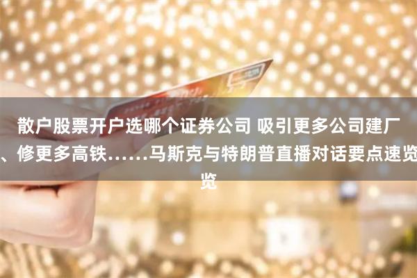 散户股票开户选哪个证券公司 吸引更多公司建厂、修更多高铁……马斯克与特朗普直播对话要点速览