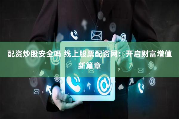 配资炒股安全吗 线上股票配资网：开启财富增值新篇章