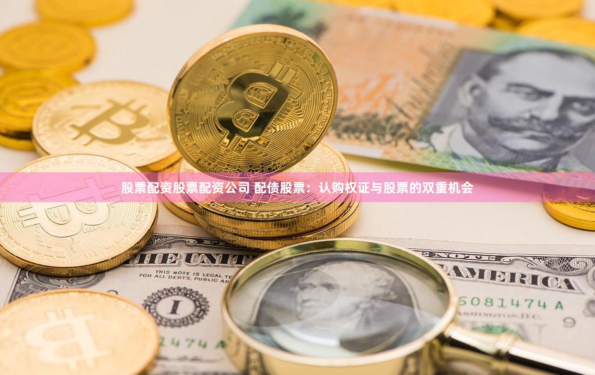 股票配资股票配资公司 配债股票：认购权证与股票的双重机会