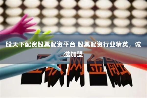 股天下配资股票配资平台 股票配资行业精英，诚邀加盟