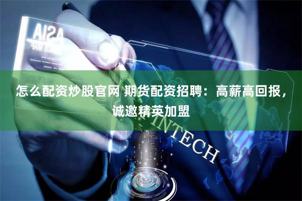 怎么配资炒股官网 期货配资招聘：高薪高回报，诚邀精英加盟