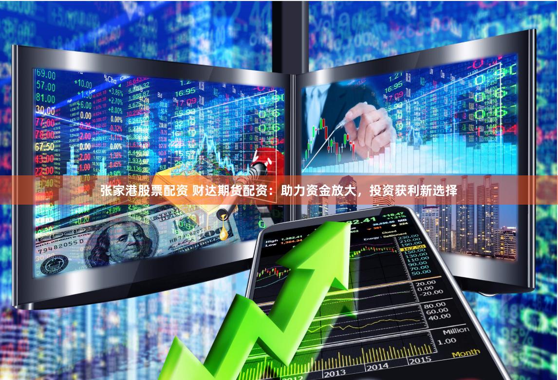 张家港股票配资 财达期货配资：助力资金放大，投资获利新选择