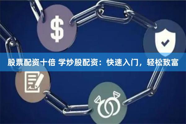 股票配资十倍 学炒股配资：快速入门，轻松致富