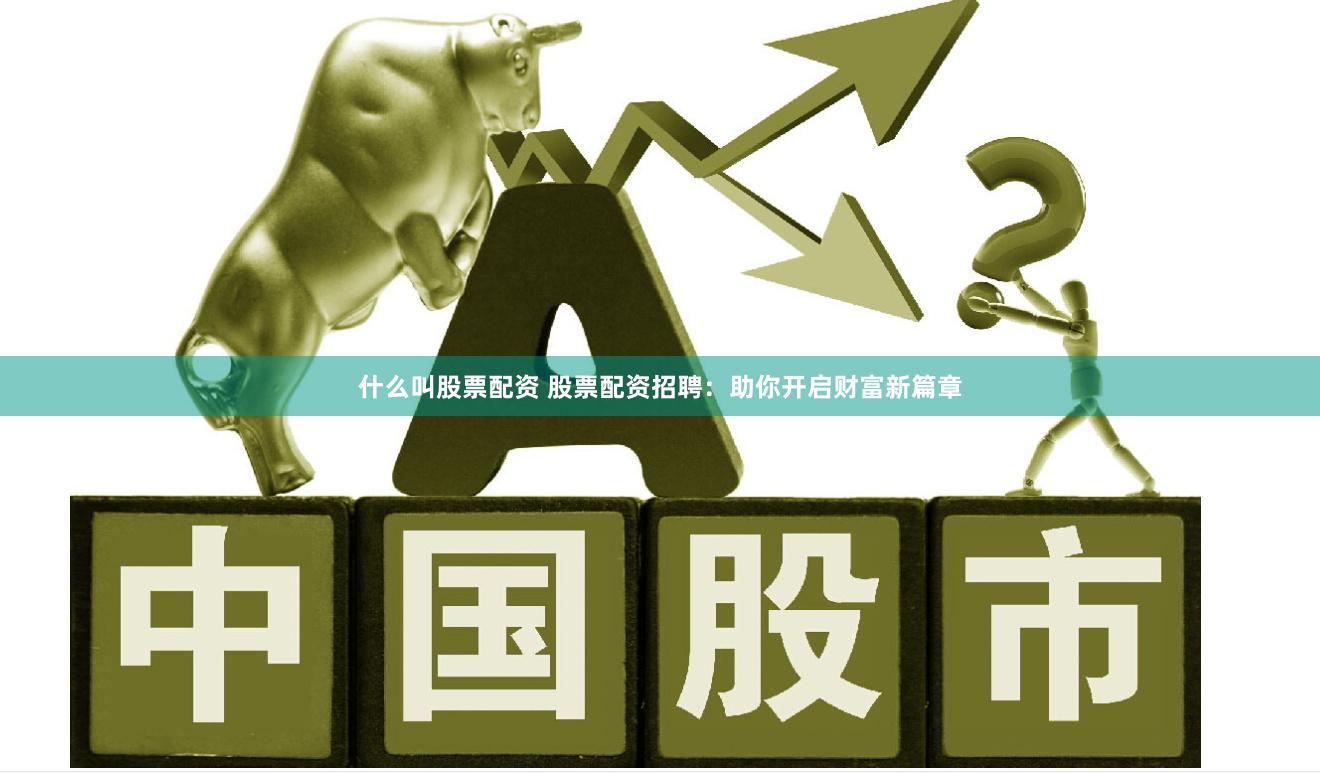 什么叫股票配资 股票配资招聘：助你开启财富新篇章