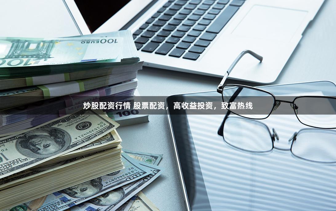 炒股配资行情 股票配资，高收益投资，致富热线