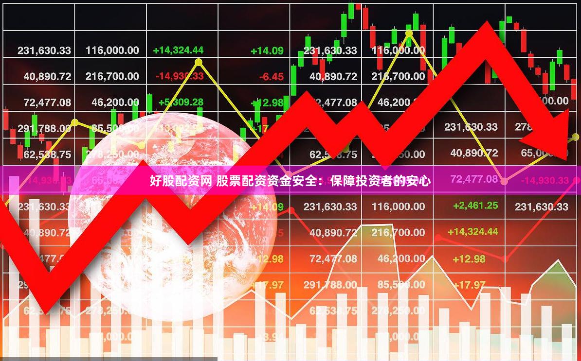 好股配资网 股票配资资金安全：保障投资者的安心