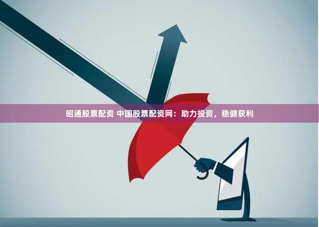 昭通股票配资 中国股票配资网：助力投资，稳健获利