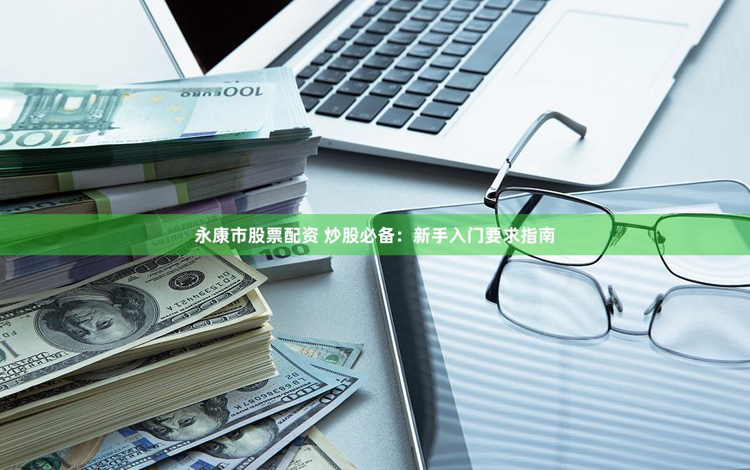 永康市股票配资 炒股必备：新手入门要求指南